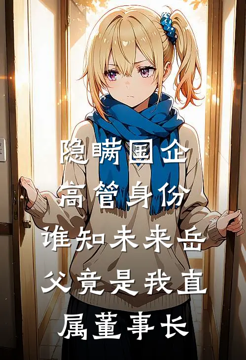 隐瞒国企高管身份，谁知未来岳父竟是我直属董事长陈骁林悠然全文阅读免费全集_免费小说隐瞒国企高管身份，谁知未来岳父竟是我直属董事长(陈骁林悠然)