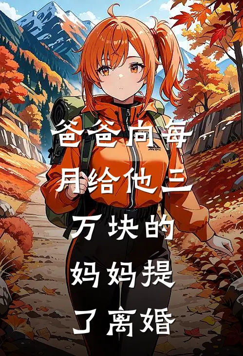 爸爸向每月给他三万块的妈妈提了离婚(明远妈妈)热门小说在线阅读_热门小说爸爸向每月给他三万块的妈妈提了离婚(明远妈妈)