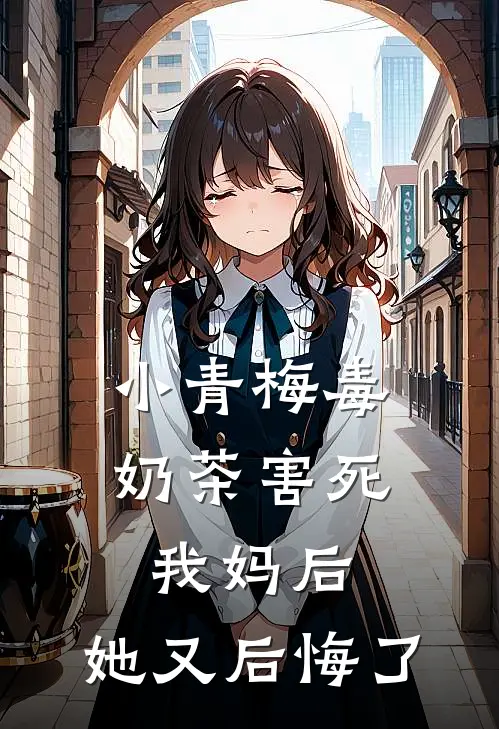 《小青梅毒奶茶害死我妈后，她又后悔了》晚霜明宇已完结小说_小青梅毒奶茶害死我妈后，她又后悔了(晚霜明宇)全文免费阅读无弹窗大结局