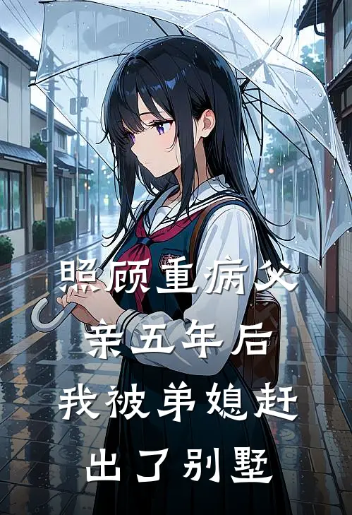 照顾重病父亲五年后，我被弟媳赶出了别墅安楠子豪新热门小说_小说免费阅读照顾重病父亲五年后，我被弟媳赶出了别墅(安楠子豪)