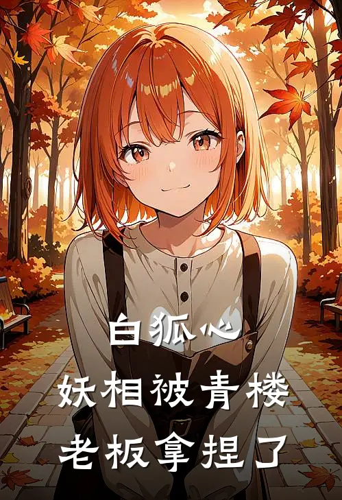 白狐心：妖相被青楼老板拿捏了(贺宁天妍希)好看的完结小说_热门小说推荐白狐心：妖相被青楼老板拿捏了贺宁天妍希