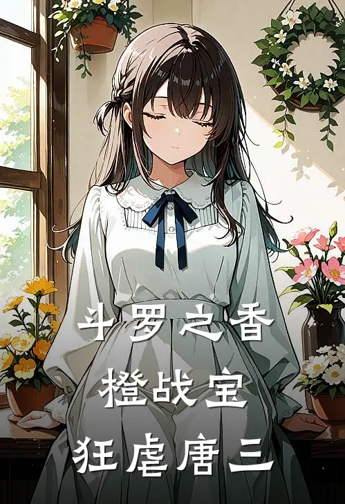 斗罗之香橙战宝，狂虐唐三金晨唐三全文阅读免费全集_最新全本小说斗罗之香橙战宝，狂虐唐三(金晨唐三)