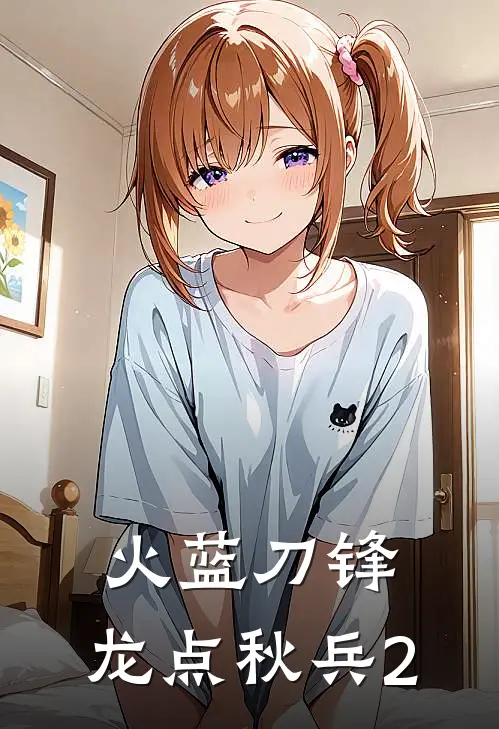 《火蓝刀锋：龙点秋兵2》富秋兴龙百川免费完本小说在线阅读_《火蓝刀锋：龙点秋兵2》富秋兴龙百川免费小说