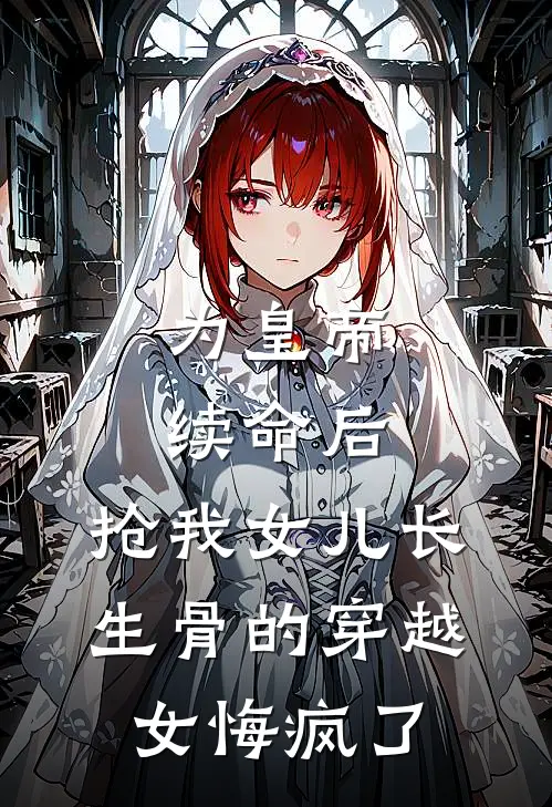 为皇帝续命后，抢我女儿长生骨的穿越女悔疯了