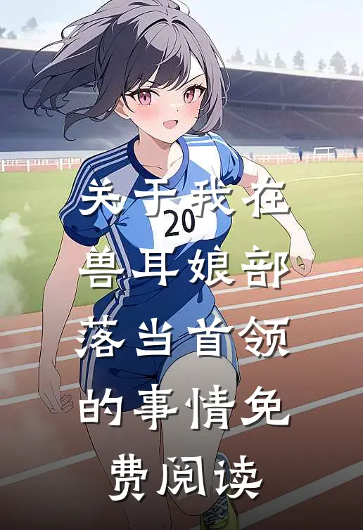 关于我在兽耳娘部落当首领的事情免费阅读