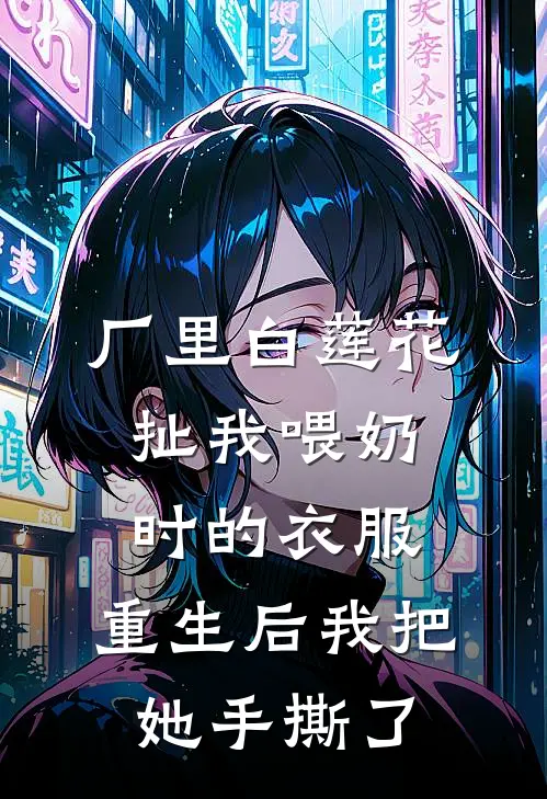 厂里白莲花扯我喂奶时的衣服，重生后我把她手撕了