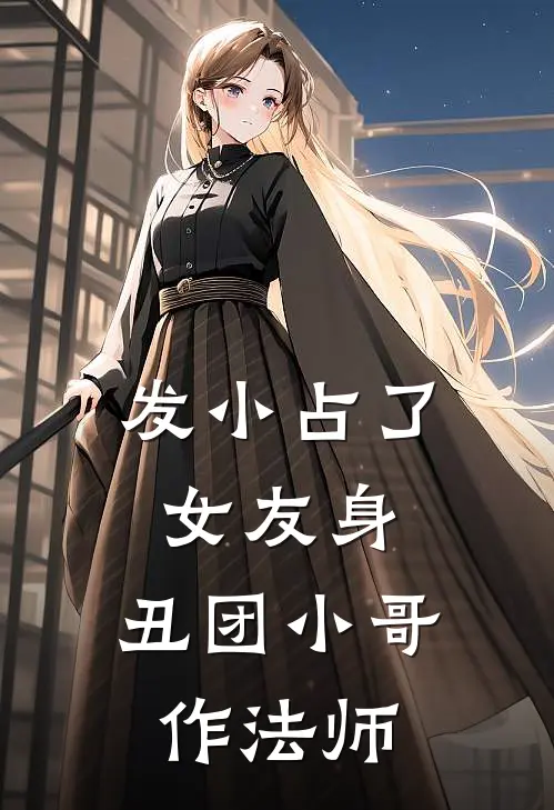 发小占了女友身，丑团小哥作法师