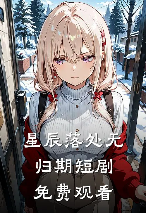 星辰落处无归期短剧免费观看