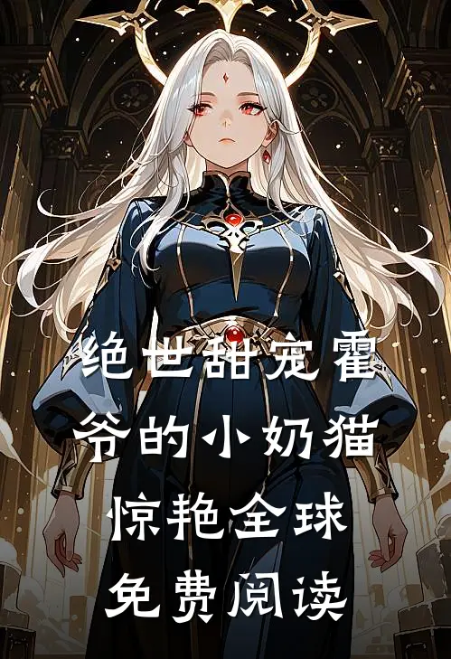 绝世甜宠霍爷的小奶猫惊艳全球免费阅读