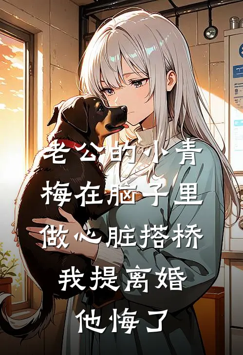 老公的小青梅在脑子里做心脏搭桥，我提离婚他悔了