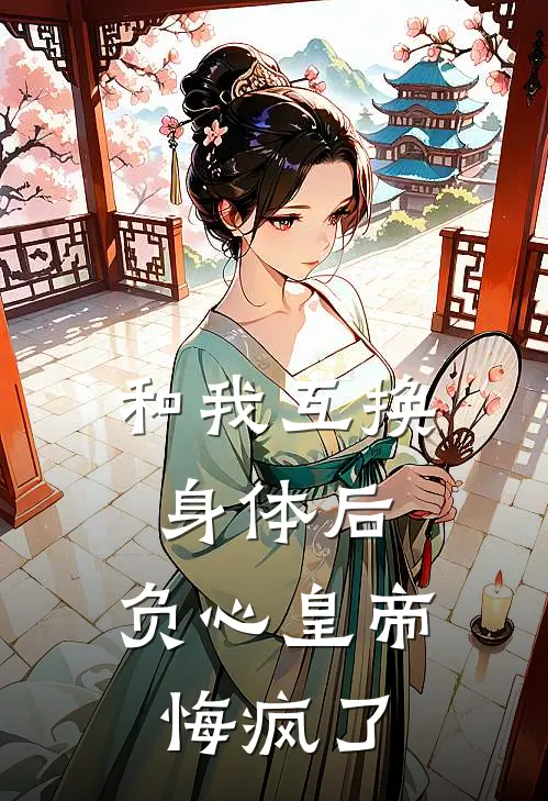 和我互换身体后，负心皇帝悔疯了
