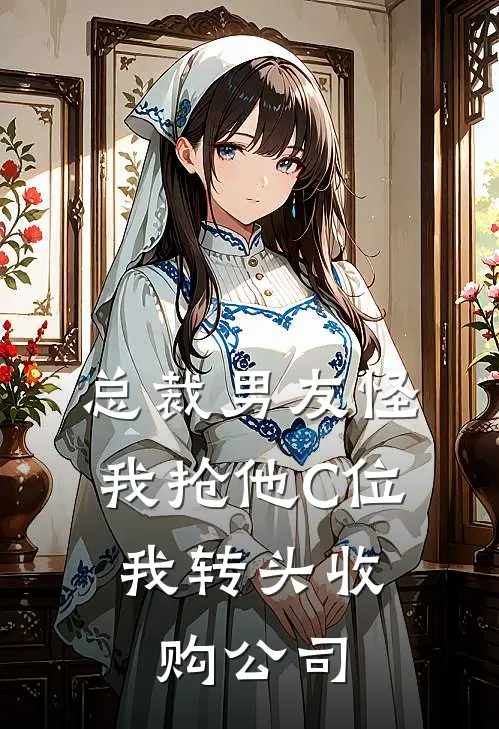 总裁男友怪我抢他C位，我转头收购公司