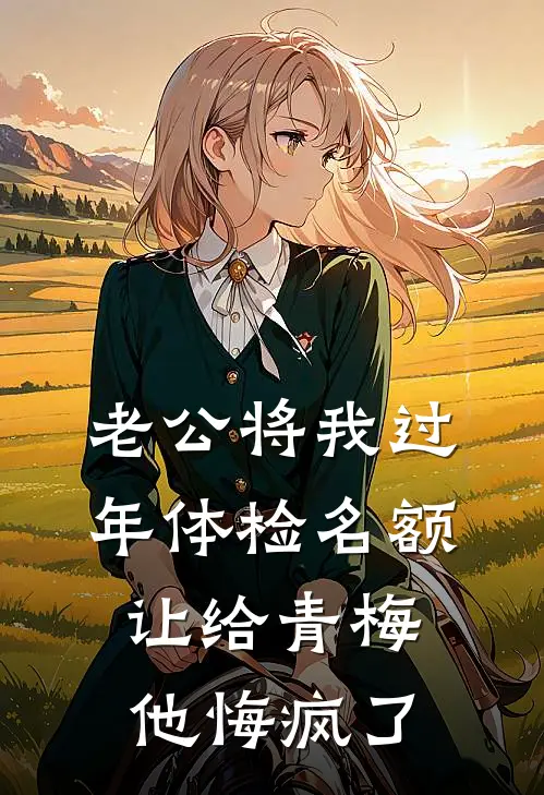 老公将我过年体检名额让给青梅，他悔疯了